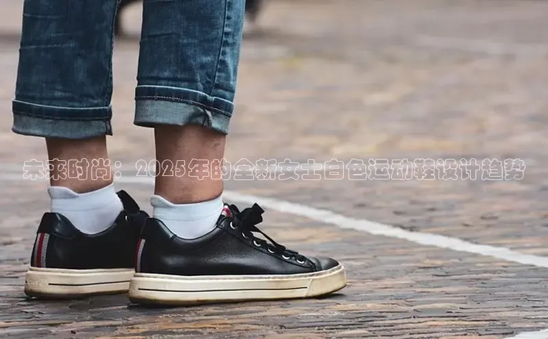 未来时尚：2025年的全新女士白色运动鞋设计趋势