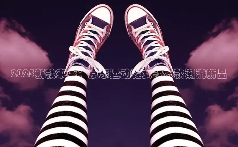 2025新款来袭：京东运动鞋女款爆款潮流新品