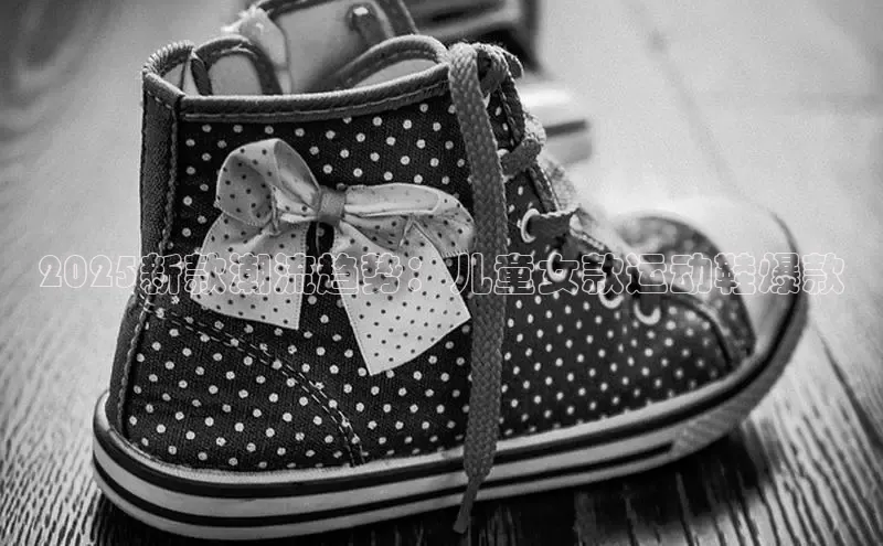2025新款潮流趋势：儿童女款运动鞋爆款