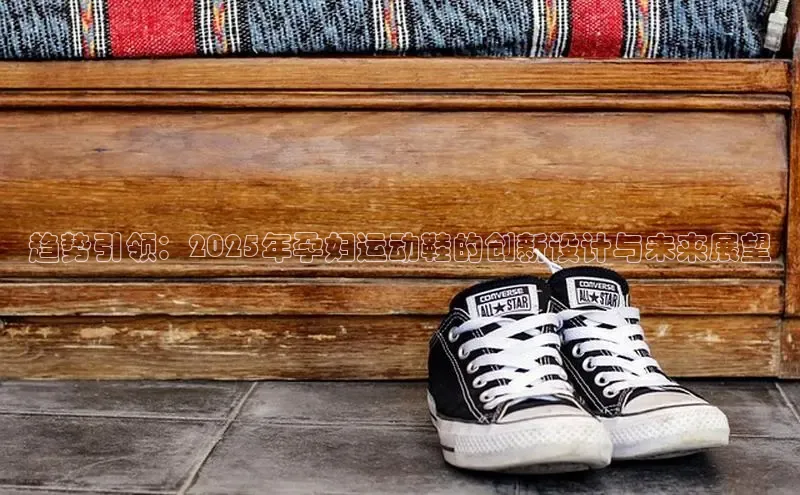 趋势引领：2025年孕妇运动鞋的创新设计与未来展望