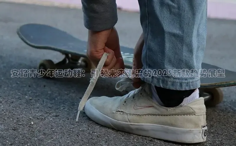 安踏青少年运动鞋：引领未来潮流的2025新款趋势展望