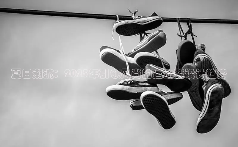 夏日潮流：2025年引领风尚的运动鞋设计趋势