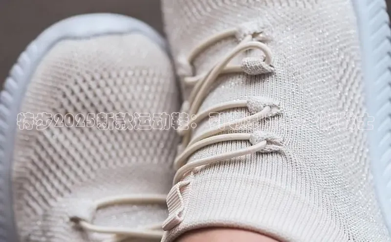 特步2025新款运动鞋：引领潮流的全能战士