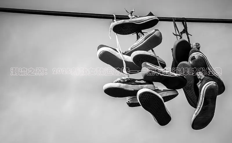 潮流之巅：2025新款女款运动鞋——黑科技演绎时尚经典