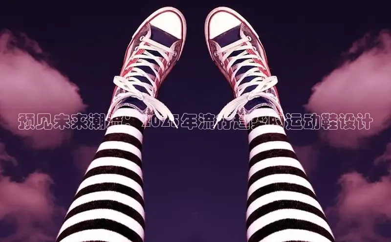 预见未来潮流：2025年流行趋势的运动鞋设计