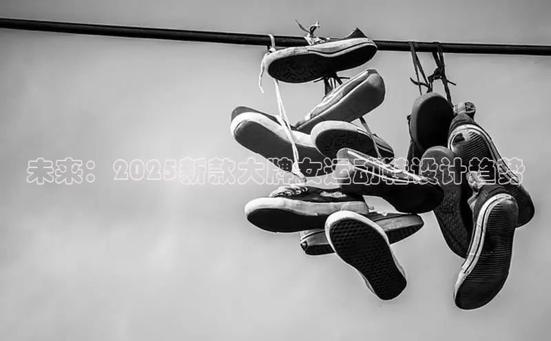 未来：2025新款大牌女运动鞋设计趋势