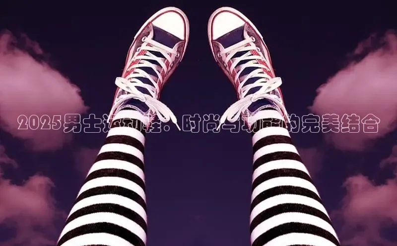 2025男士运动鞋：时尚与功能的完美结合