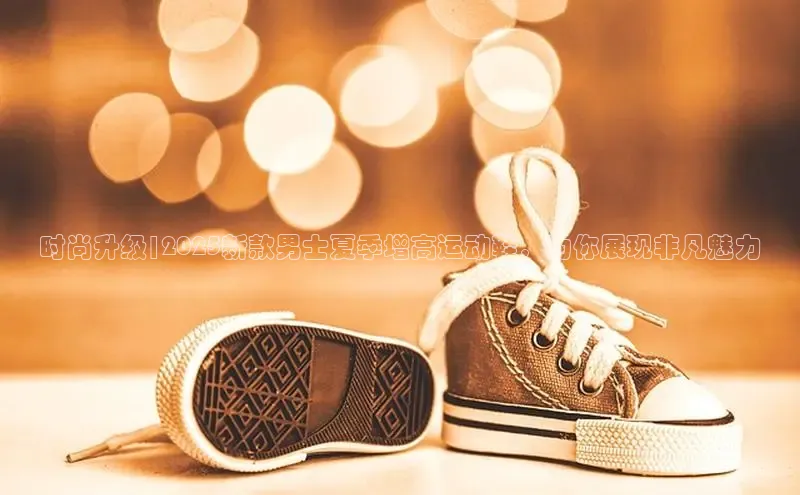 时尚升级|2025新款男士夏季增高运动鞋，为你展现非凡魅力