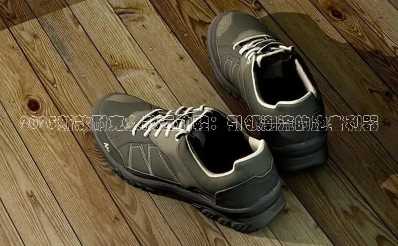 2025新款耐克女款运动鞋：引领潮流的跑者利器