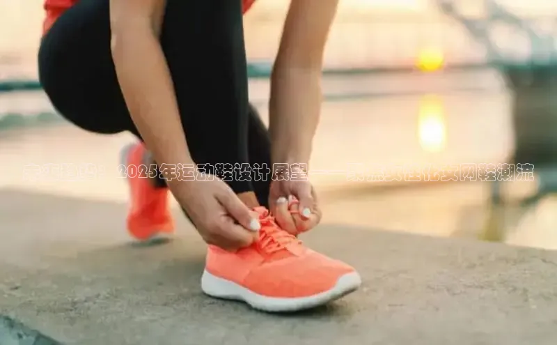 未来趋势：2025年运动鞋设计展望——聚焦女性化女网鞋潮流