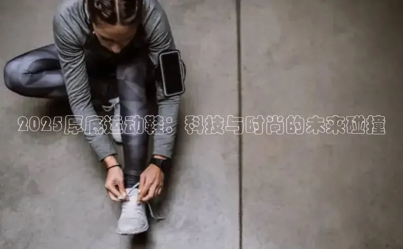 2025厚底运动鞋：科技与时尚的未来碰撞